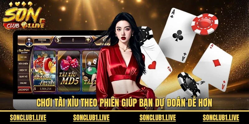 Chơi Tài Xỉu theo phiên giúp bạn dự đoán dễ hơn