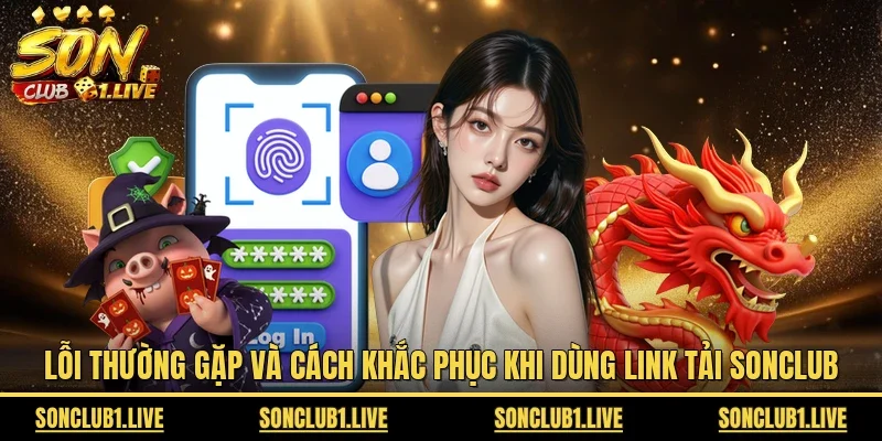 Lỗi thường gặp và cách khắc phục khi dùng link tải Sonclub